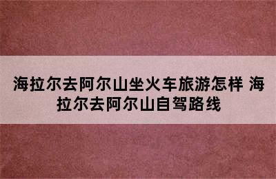 海拉尔去阿尔山坐火车旅游怎样 海拉尔去阿尔山自驾路线